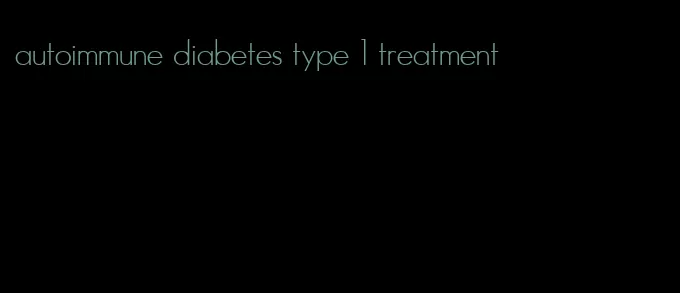 autoimmune diabetes type 1 treatment