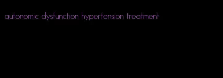 autonomic dysfunction hypertension treatment