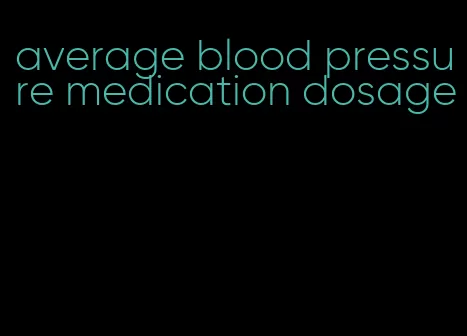 average blood pressure medication dosage