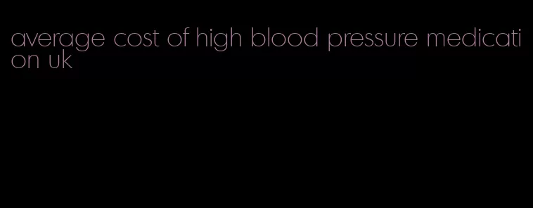 average cost of high blood pressure medication uk