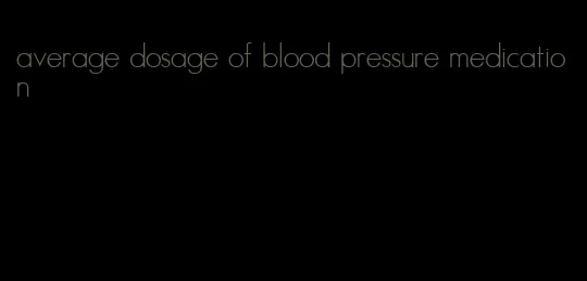 average dosage of blood pressure medication