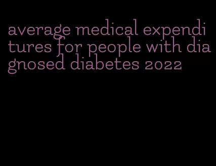 average medical expenditures for people with diagnosed diabetes 2022