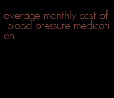 average monthly cost of blood pressure medication