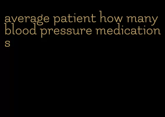 average patient how many blood pressure medications