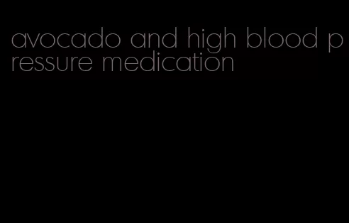 avocado and high blood pressure medication