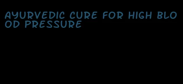 ayurvedic cure for high blood pressure