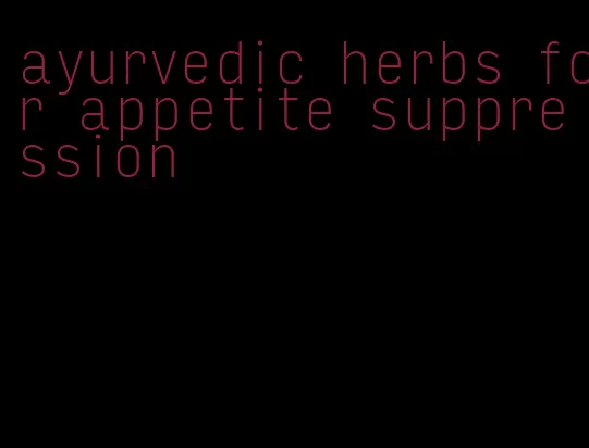 ayurvedic herbs for appetite suppression