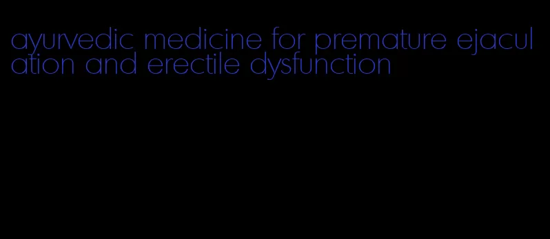 ayurvedic medicine for premature ejaculation and erectile dysfunction