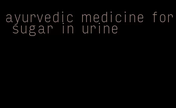 ayurvedic medicine for sugar in urine