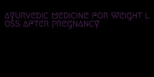 ayurvedic medicine for weight loss after pregnancy