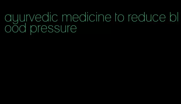 ayurvedic medicine to reduce blood pressure