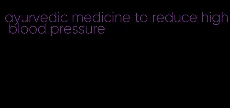 ayurvedic medicine to reduce high blood pressure