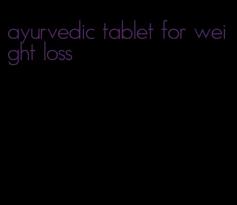 ayurvedic tablet for weight loss