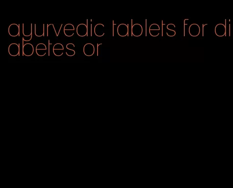 ayurvedic tablets for diabetes or