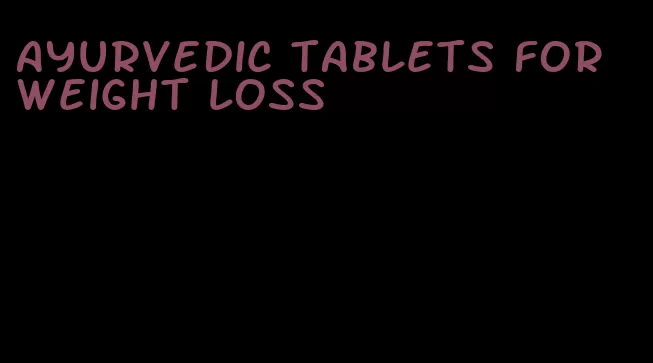 ayurvedic tablets for weight loss