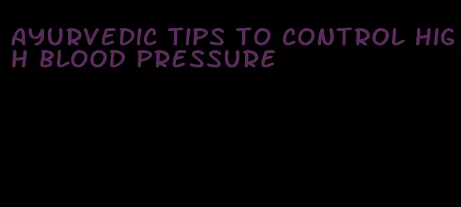 ayurvedic tips to control high blood pressure