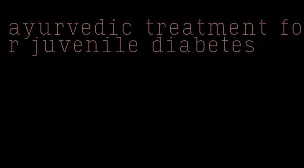 ayurvedic treatment for juvenile diabetes