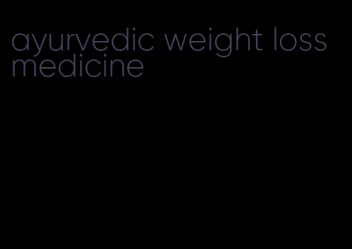 ayurvedic weight loss medicine