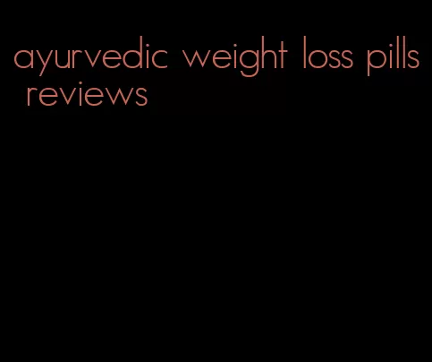 ayurvedic weight loss pills reviews