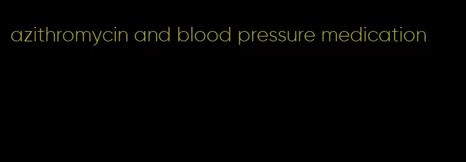 azithromycin and blood pressure medication