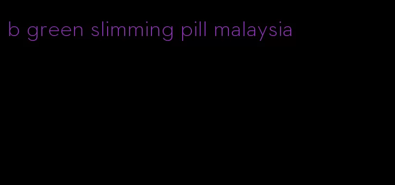 b green slimming pill malaysia