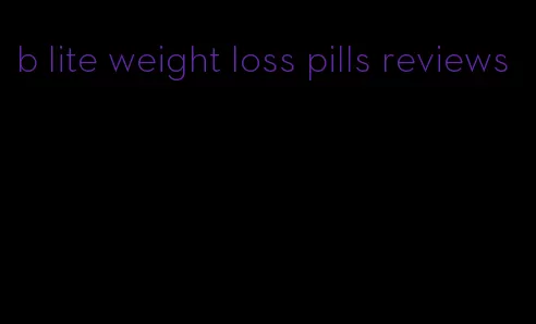 b lite weight loss pills reviews