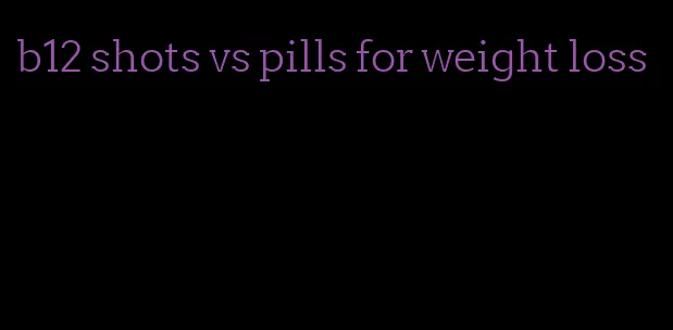 b12 shots vs pills for weight loss