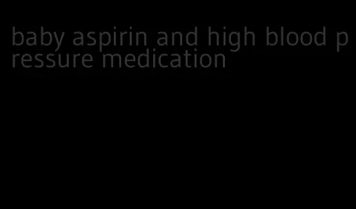 baby aspirin and high blood pressure medication