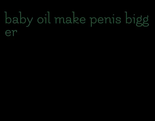 baby oil make penis bigger