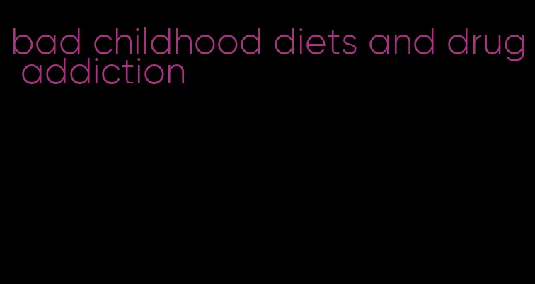 bad childhood diets and drug addiction