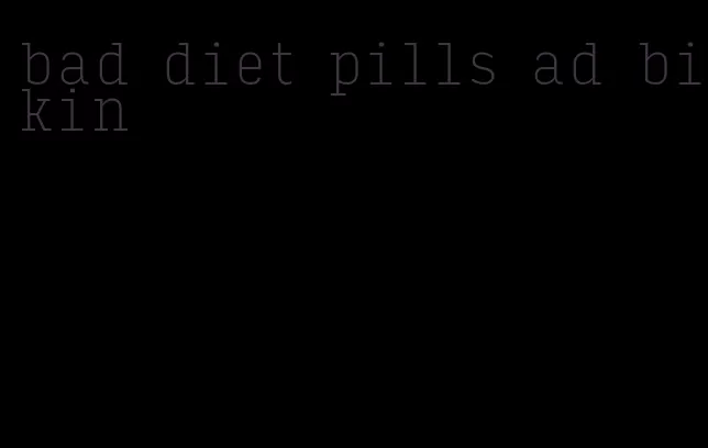 bad diet pills ad bikin