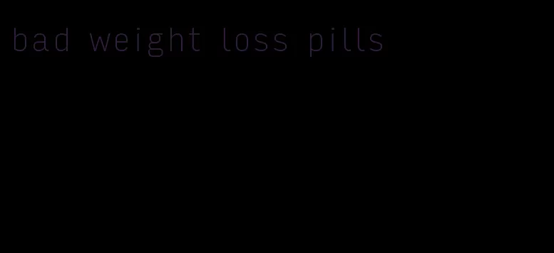 bad weight loss pills