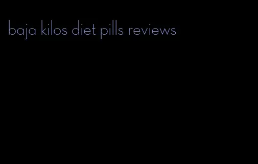 baja kilos diet pills reviews