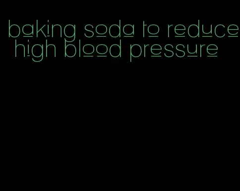 baking soda to reduce high blood pressure