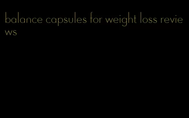 balance capsules for weight loss reviews