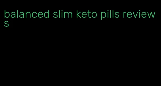 balanced slim keto pills reviews