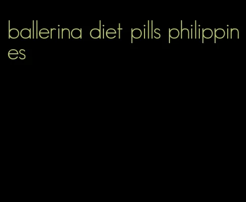 ballerina diet pills philippines