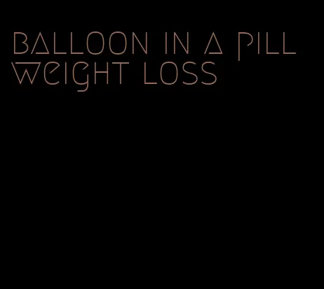 balloon in a pill weight loss