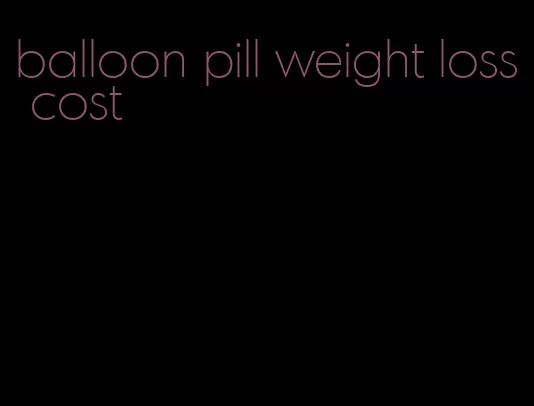 balloon pill weight loss cost