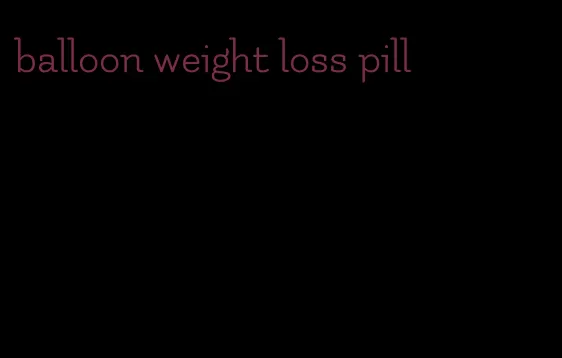 balloon weight loss pill