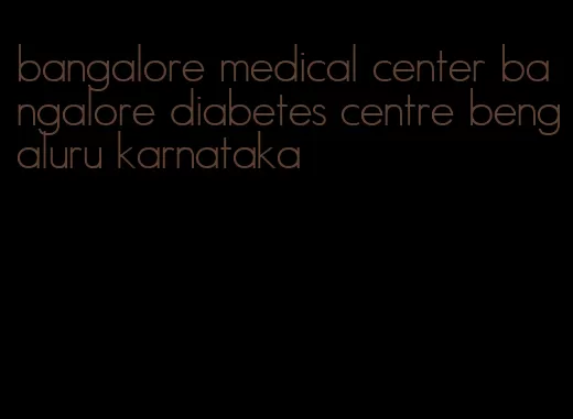 bangalore medical center bangalore diabetes centre bengaluru karnataka