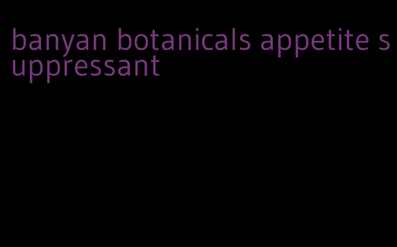 banyan botanicals appetite suppressant