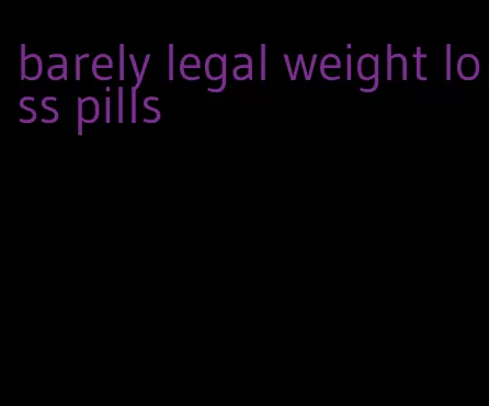 barely legal weight loss pills