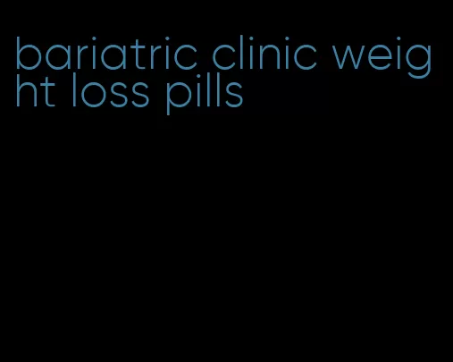 bariatric clinic weight loss pills