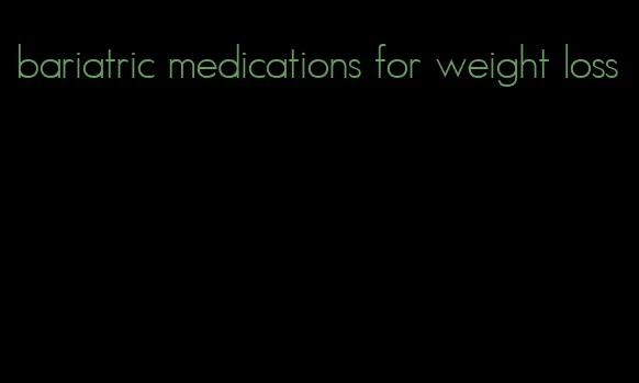 bariatric medications for weight loss