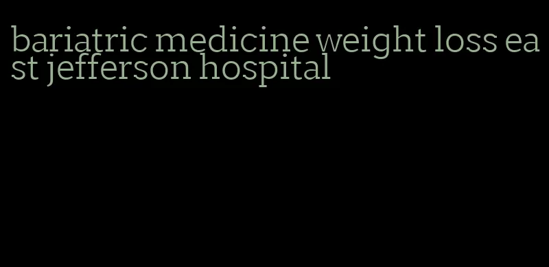 bariatric medicine weight loss east jefferson hospital