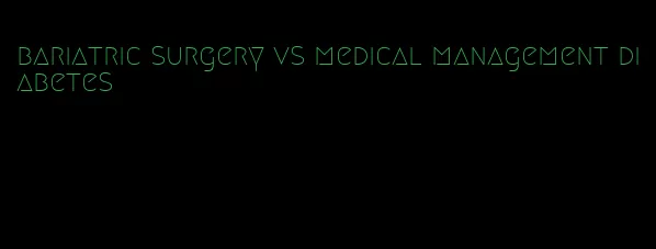 bariatric surgery vs medical management diabetes