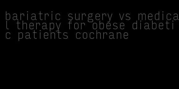 bariatric surgery vs medical therapy for obese diabetic patients cochrane