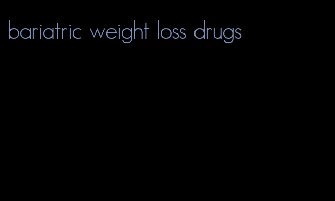 bariatric weight loss drugs