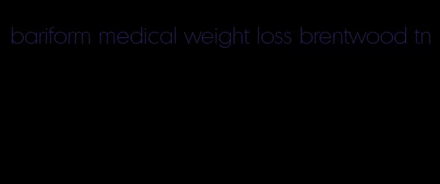 bariform medical weight loss brentwood tn